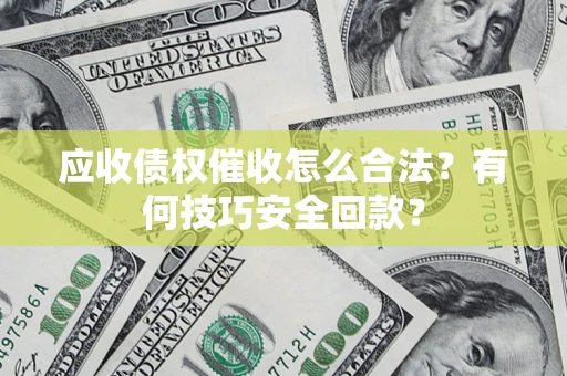 北京应收债权催收怎么合法?有何技巧安全回款? 北京应收债权催收怎么合法?有何技巧安全回款?