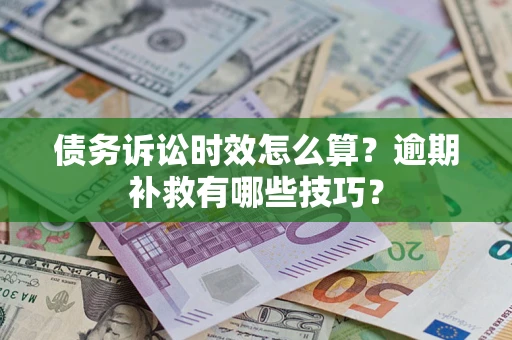 北京债务诉讼时效怎么算?逾期补救有哪些技巧? 北京债务诉讼时效怎么算?逾期补救有哪些技巧?