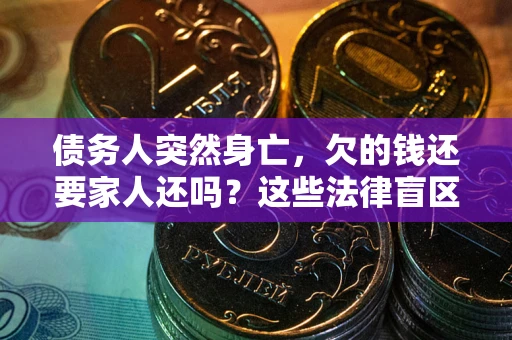 北京债务人突然身亡,欠的钱还要家人还吗?这些法律盲区别踩 北京债务人突然身亡,欠的钱还要家人还吗?这些法律盲区别踩